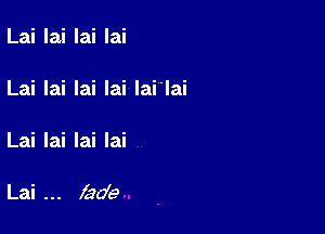 Lai lai lai lai

Lai lai lai lai lai'lai

Lai lai lai lai

Lai fade