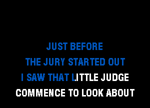 JUST BEFORE
THE JURY STARTED OUT
I SAW THAT LITTLE JUDGE
COMMEHCE TO LOOK ABOUT