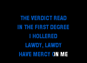 THE VERDICT READ
IN THE FIRST DEGREE
l HOLLERED
LAWDY, LAWDY

HAVE MERCY ON ME I
