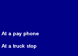 At a pay phone

At a truck stop