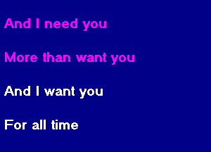 And I want you

For all time