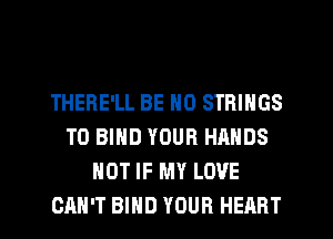 THERE'LL BE N0 STRINGS
T0 BIND YOUR HANDS
HOT IF MY LOVE
CAN'T BIND YOUR HEART