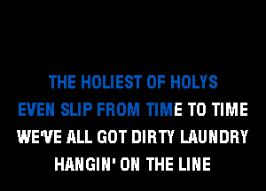 THE HOLIEST 0F HOLYS
EVEN SLIP FROM TIME TO TIME
WE'VE ALL GOT DIRTY LAUNDRY

HAHGIH' ON THE LINE