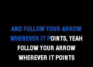 AND FOLLOW YOUR ARROW
WHEREUER IT POINTS, YEAH
FOLLOW YOUR ARROW
WHEREUER IT POINTS