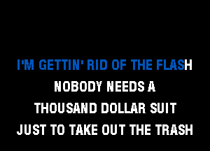 I'M GETTIH' RID OF THE FLASH
NOBODY NEEDS A
THOUSAND DOLLAR SUIT
JUST TO TAKE OUT THE TRASH