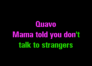 Quavo

Mama told you don't
talk to strangers