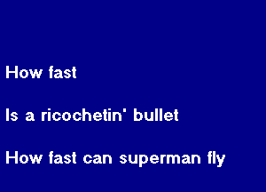 How fast

Is a ricochetin' bullet

How fast can superman ily