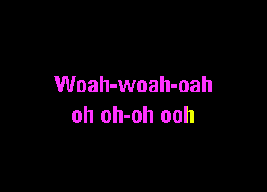 Woah-woah-oah

oh oh-oh ooh