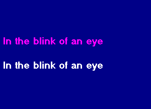 In the blink of an eye