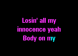 Losin' all my

innocence yeah
Body on my