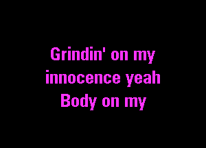 Grindin' on my

innocence yeah
Body on my