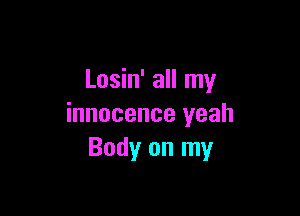 Losin' all my

innocence yeah
Body on my