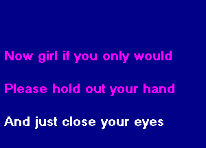 And just close your eyes
