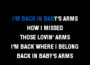 I'M BACK IN BABY'S ARMS
HOWI MISSED
THOSE LOVIH' ARMS
I'M BACK WHERE I BELONG
BACK IN BABY'S ARMS