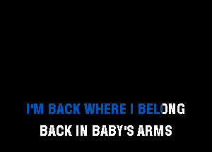 I'M BACK WHERE I BELONG
BACK IN BABY'S ARMS