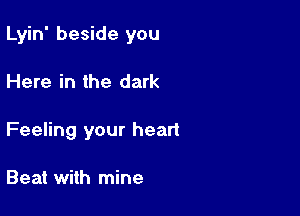 Lyin' beside you

Here in the dark

Feeling your heart

Beat with mine