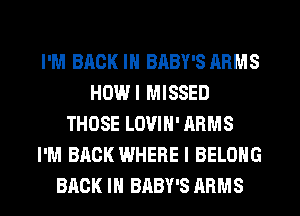 I'M BACK IN BABY'S ARMS
HOWI MISSED
THOSE LOVIH' ARMS
I'M BACK WHERE I BELONG
BACK IN BABY'S ARMS