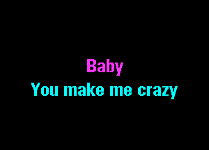 Baby

You make me crazy