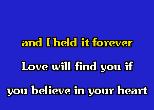 and I held it forever
Love will find you if

you believe in your heart