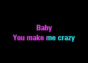 Baby

You make me crazy