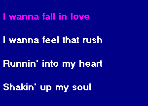 I wanna feel that rush

Runnin' into my heart

Shakin' up my soul