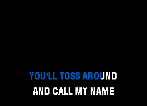YOU'LL TDSS AROUND
AND CALL MY NAME