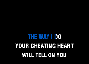 THE WAY I DO
YOUR CHEATIHG HEART
WILL TELL ON YOU