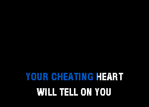 YOUR CHEATIHG HEART
WILL TELL ON YOU
