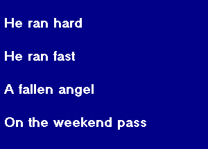 He ran hard
He ran fast

A fallen angel

0n the weekend pass