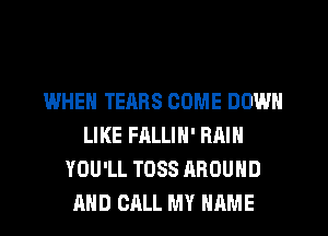 WHEN TEARS COME DOWN
LIKE FALLIH' RAIN
YOU'LL TOSS AROUND
AND CALL MY NAME