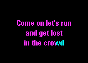 Come on let's run

and get lost
in the crowd