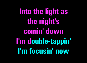 Into the light as
the night's

comin' down
I'm double-tappin'
I'm focusin' now