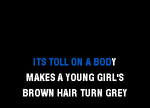 ITS TOLL ON A BODY
MAKES A YOUNG GIHL'S
BROWN HAIR TURN GREY