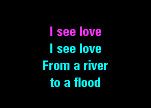 lseelove
lseelove

From a river
to a flood