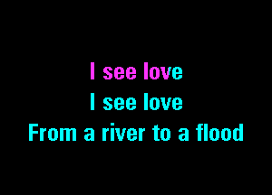 Iseelove

Iseelove
From a river to a flood