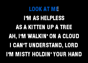 LOOK AT ME
I'M AS HELPLESS
AS A KITTEH UP A TREE
AH, I'M WALKIH' ON A CLOUD
I CAN'T UNDERSTAND, LORD
I'M MISTY HOLDIH'YOUR HAND