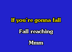 If you're gonna fall

F all reaching

Mmm