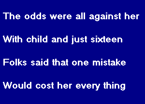 The odds were all against her
With child and just sixteen
Folks said that one mistake

Would cost her every thing