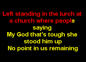 Left standing in the lurch at
a church where people
saying
My God that's tough she
stood him up
No point in us remaining
