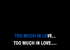TOO MUCH IN LOVE...
TOO MUCH IN LOVE .....