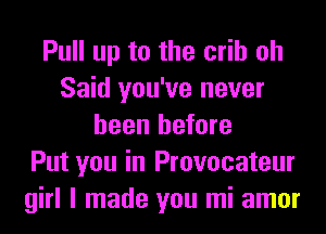 Pull up to the crib oh
Said you've never
been before
Put you in Provocateur
girl I made you mi amor