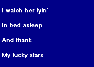 I watch her lyin'

In bed asleep

And thank

My lucky stars