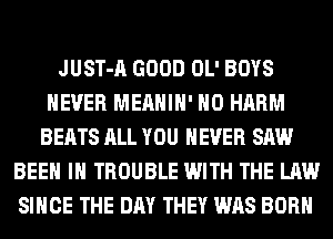 JUST-A GOOD OL' BOYS
NEVER MEAHIH' H0 HARM
BEATS ALL YOU EVER SAW
BEEN IH TROUBLE WITH THE LAW
SINCE THE DAY THEY WAS BORN