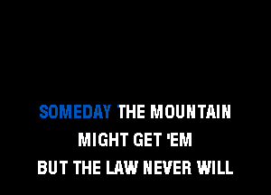SDMEDAY THE MOUNTAIN
MIGHT GET 'EM
BUT THE LAW NEVER WILL