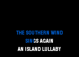 THE SOUTHERN WIND
SINGS AGAIN
AN ISLAND LULLABY