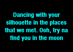 Dancing with your
silhouette in the places
that we met. 00h, try na

find you in the moon