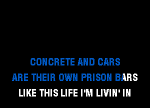 CONCRETE AND CARS
ARE THEIR OWN PRISON BARS
LIKE THIS LIFE I'M LIVIH' IH