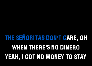 THE SEliORITAS DON'T CARE, 0H
WHEN THERE'S H0 DIHERO
YEAH, I GOT NO MONEY TO STAY