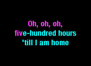 0h,oh,oh,

fiue-hundred hours
' HIamrmnm
