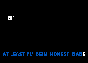 AT LEAST I'M BEIH' HONEST, BABE